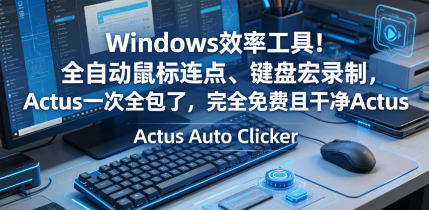 Windows效率工具！全自动鼠标连点、键盘宏录制，Actus一次全包了，完全免费且干净Actus Auto Clicker